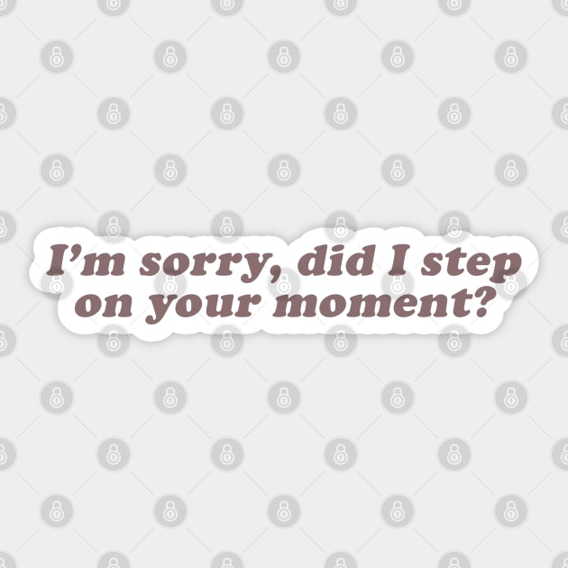I'm sorry did I step on your moment Sticker by beunstoppable